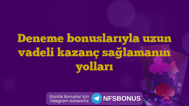 Deneme bonuslarıyla uzun vadeli kazanç sağlamanın yolları